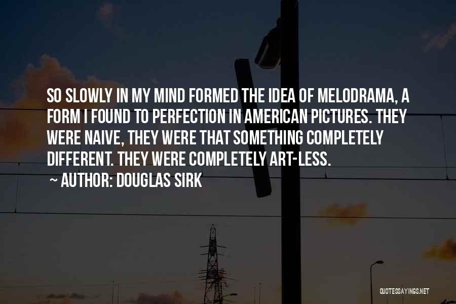 Douglas Sirk Quotes: So Slowly In My Mind Formed The Idea Of Melodrama, A Form I Found To Perfection In American Pictures. They