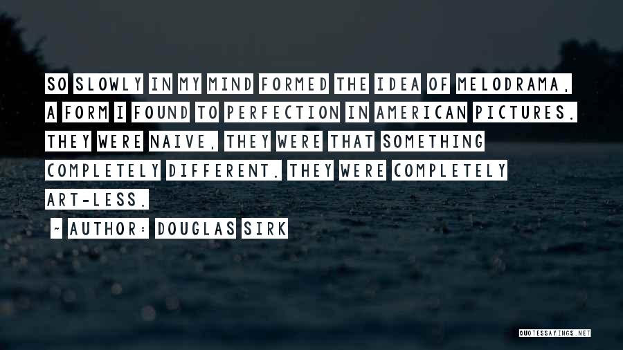 Douglas Sirk Quotes: So Slowly In My Mind Formed The Idea Of Melodrama, A Form I Found To Perfection In American Pictures. They