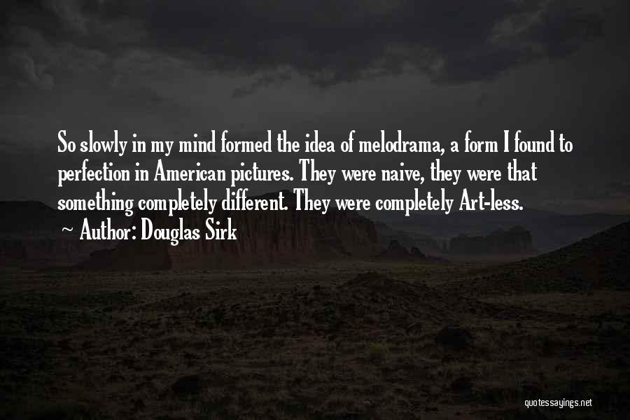 Douglas Sirk Quotes: So Slowly In My Mind Formed The Idea Of Melodrama, A Form I Found To Perfection In American Pictures. They