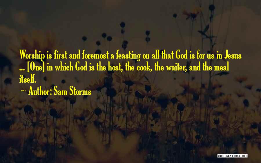 Sam Storms Quotes: Worship Is First And Foremost A Feasting On All That God Is For Us In Jesus ... [one] In Which