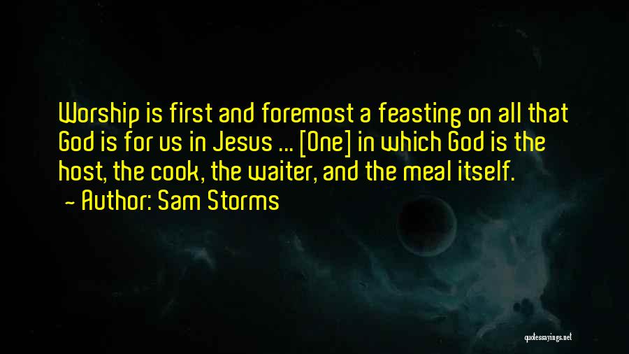 Sam Storms Quotes: Worship Is First And Foremost A Feasting On All That God Is For Us In Jesus ... [one] In Which