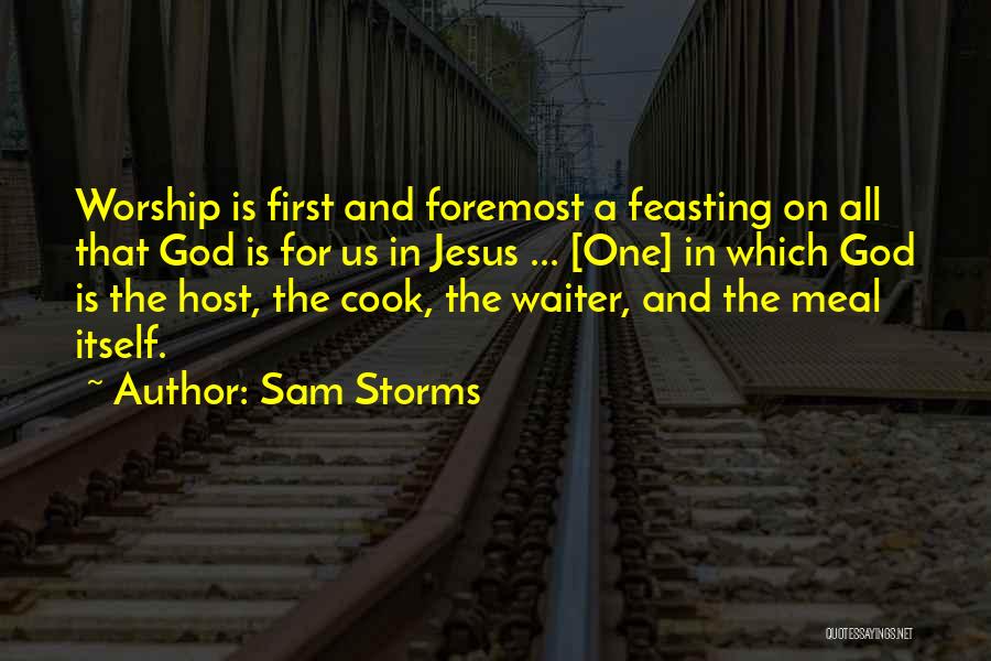 Sam Storms Quotes: Worship Is First And Foremost A Feasting On All That God Is For Us In Jesus ... [one] In Which