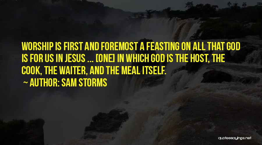 Sam Storms Quotes: Worship Is First And Foremost A Feasting On All That God Is For Us In Jesus ... [one] In Which