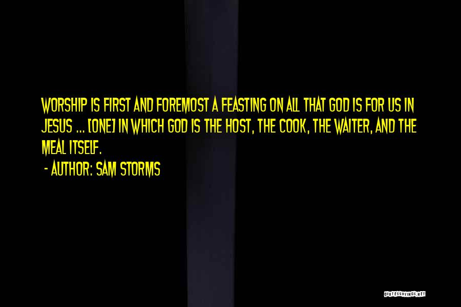 Sam Storms Quotes: Worship Is First And Foremost A Feasting On All That God Is For Us In Jesus ... [one] In Which