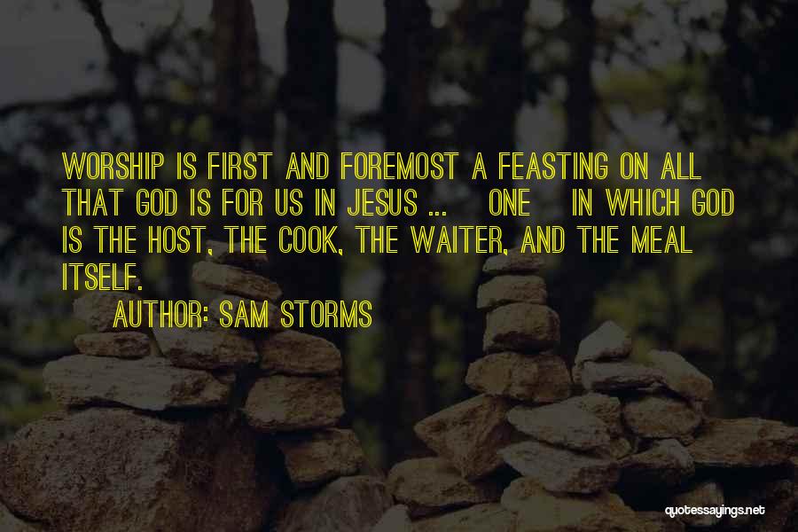 Sam Storms Quotes: Worship Is First And Foremost A Feasting On All That God Is For Us In Jesus ... [one] In Which