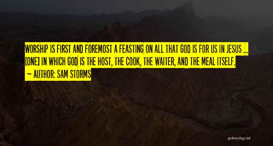 Sam Storms Quotes: Worship Is First And Foremost A Feasting On All That God Is For Us In Jesus ... [one] In Which