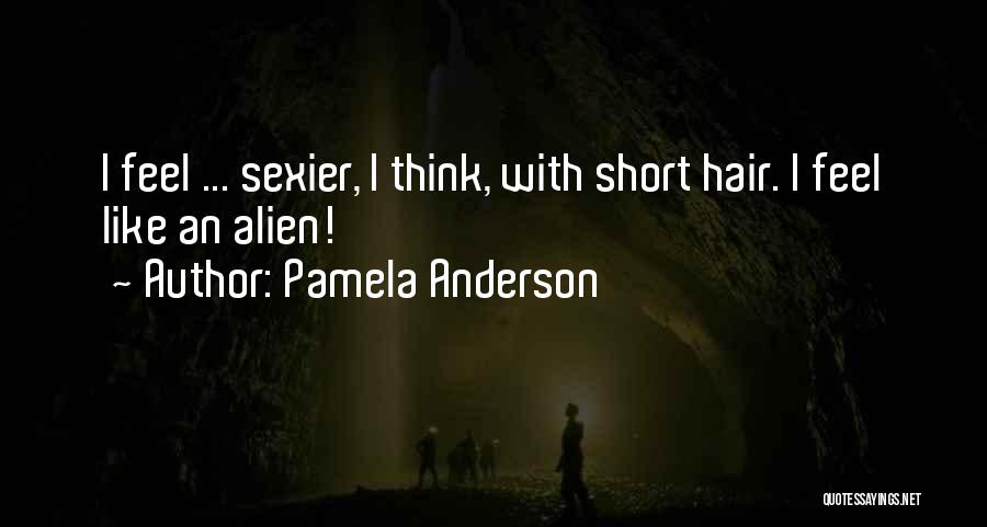 Pamela Anderson Quotes: I Feel ... Sexier, I Think, With Short Hair. I Feel Like An Alien!