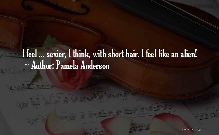 Pamela Anderson Quotes: I Feel ... Sexier, I Think, With Short Hair. I Feel Like An Alien!