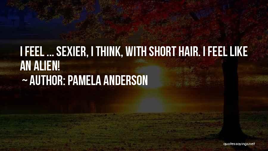 Pamela Anderson Quotes: I Feel ... Sexier, I Think, With Short Hair. I Feel Like An Alien!