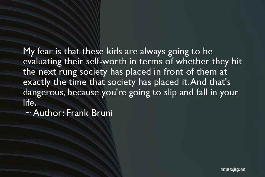 Frank Bruni Quotes: My Fear Is That These Kids Are Always Going To Be Evaluating Their Self-worth In Terms Of Whether They Hit