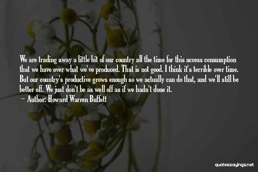 Howard Warren Buffett Quotes: We Are Trading Away A Little Bit Of Our Country All The Time For This Access Consumption That We Have