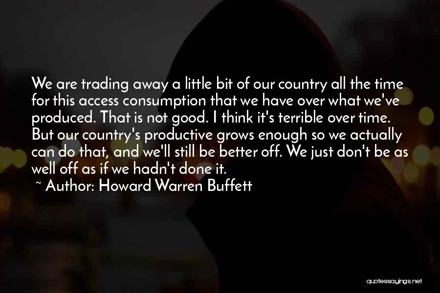 Howard Warren Buffett Quotes: We Are Trading Away A Little Bit Of Our Country All The Time For This Access Consumption That We Have