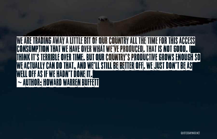 Howard Warren Buffett Quotes: We Are Trading Away A Little Bit Of Our Country All The Time For This Access Consumption That We Have