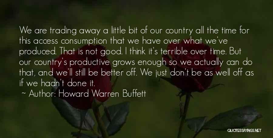 Howard Warren Buffett Quotes: We Are Trading Away A Little Bit Of Our Country All The Time For This Access Consumption That We Have