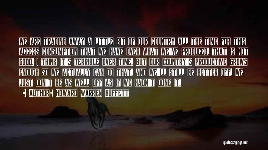 Howard Warren Buffett Quotes: We Are Trading Away A Little Bit Of Our Country All The Time For This Access Consumption That We Have