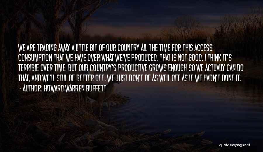 Howard Warren Buffett Quotes: We Are Trading Away A Little Bit Of Our Country All The Time For This Access Consumption That We Have