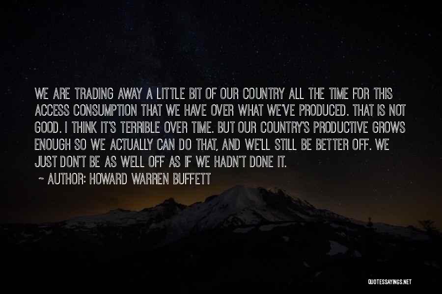 Howard Warren Buffett Quotes: We Are Trading Away A Little Bit Of Our Country All The Time For This Access Consumption That We Have