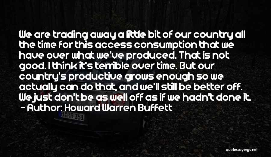 Howard Warren Buffett Quotes: We Are Trading Away A Little Bit Of Our Country All The Time For This Access Consumption That We Have