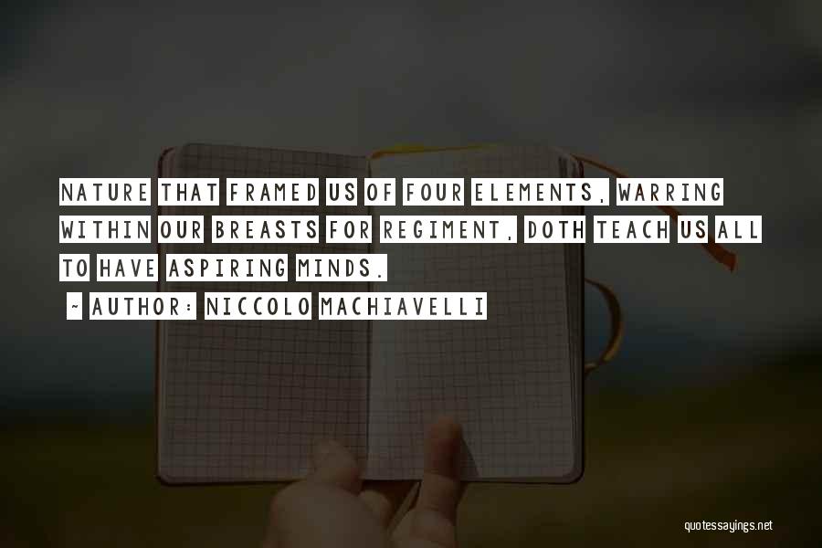 Niccolo Machiavelli Quotes: Nature That Framed Us Of Four Elements, Warring Within Our Breasts For Regiment, Doth Teach Us All To Have Aspiring