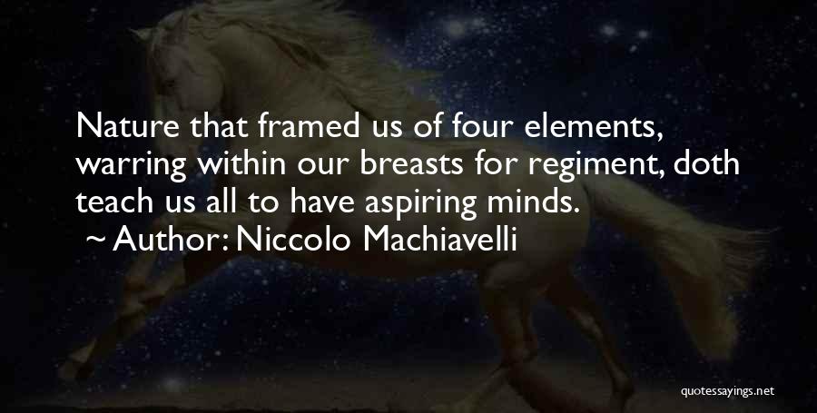 Niccolo Machiavelli Quotes: Nature That Framed Us Of Four Elements, Warring Within Our Breasts For Regiment, Doth Teach Us All To Have Aspiring