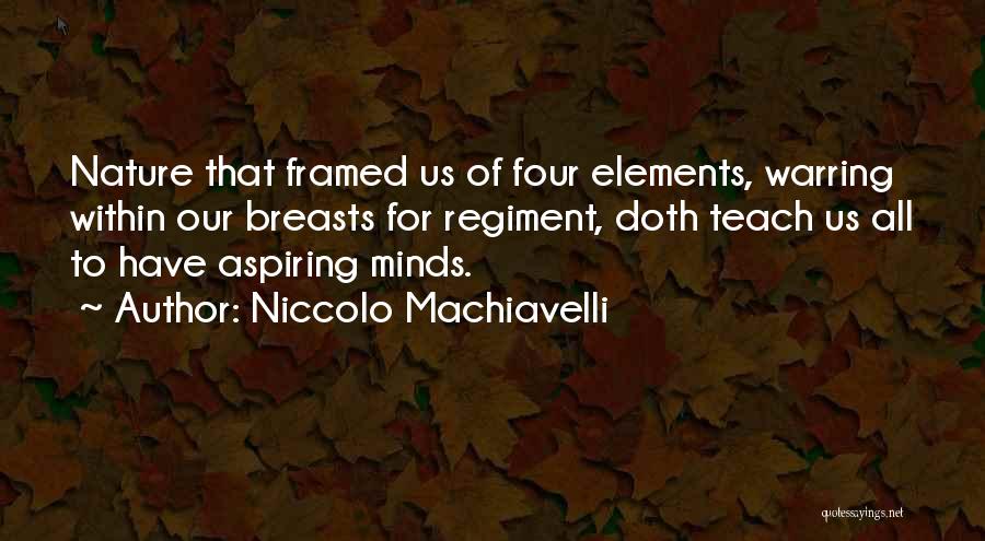Niccolo Machiavelli Quotes: Nature That Framed Us Of Four Elements, Warring Within Our Breasts For Regiment, Doth Teach Us All To Have Aspiring