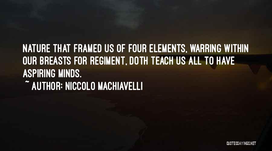 Niccolo Machiavelli Quotes: Nature That Framed Us Of Four Elements, Warring Within Our Breasts For Regiment, Doth Teach Us All To Have Aspiring