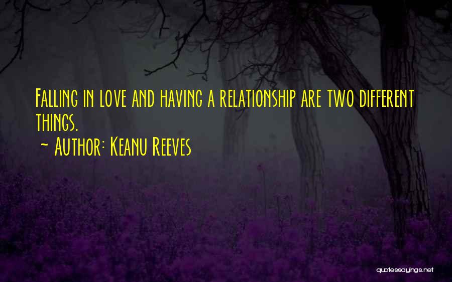 Keanu Reeves Quotes: Falling In Love And Having A Relationship Are Two Different Things.