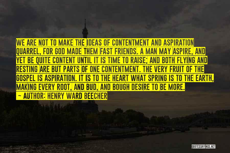 Henry Ward Beecher Quotes: We Are Not To Make The Ideas Of Contentment And Aspiration Quarrel, For God Made Them Fast Friends. A Man