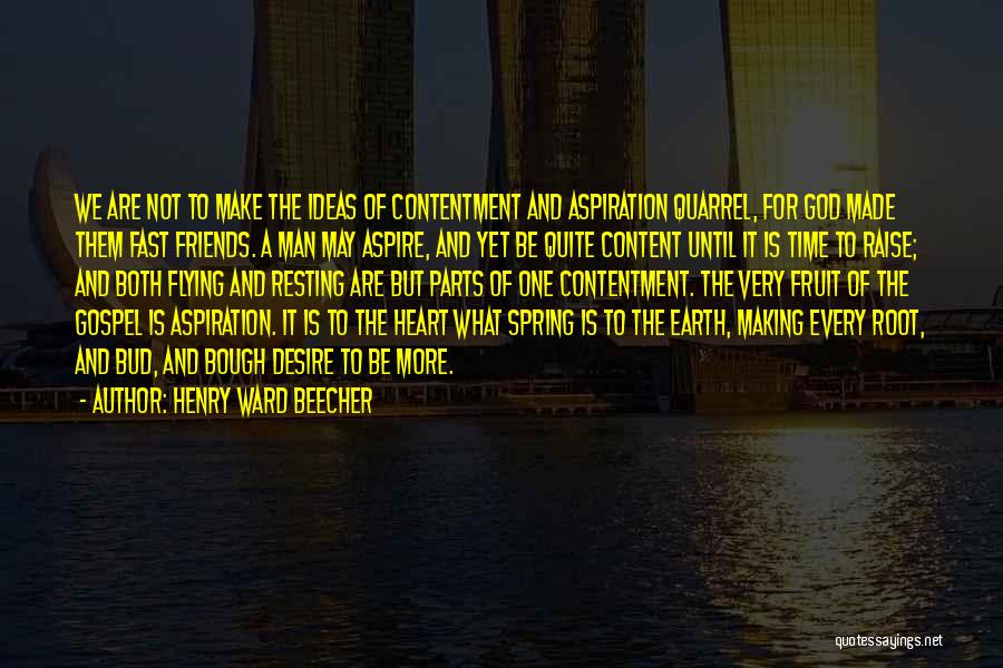 Henry Ward Beecher Quotes: We Are Not To Make The Ideas Of Contentment And Aspiration Quarrel, For God Made Them Fast Friends. A Man