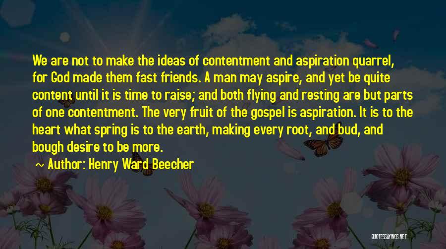 Henry Ward Beecher Quotes: We Are Not To Make The Ideas Of Contentment And Aspiration Quarrel, For God Made Them Fast Friends. A Man