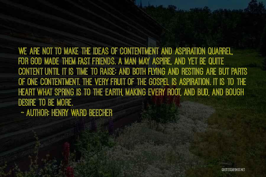 Henry Ward Beecher Quotes: We Are Not To Make The Ideas Of Contentment And Aspiration Quarrel, For God Made Them Fast Friends. A Man