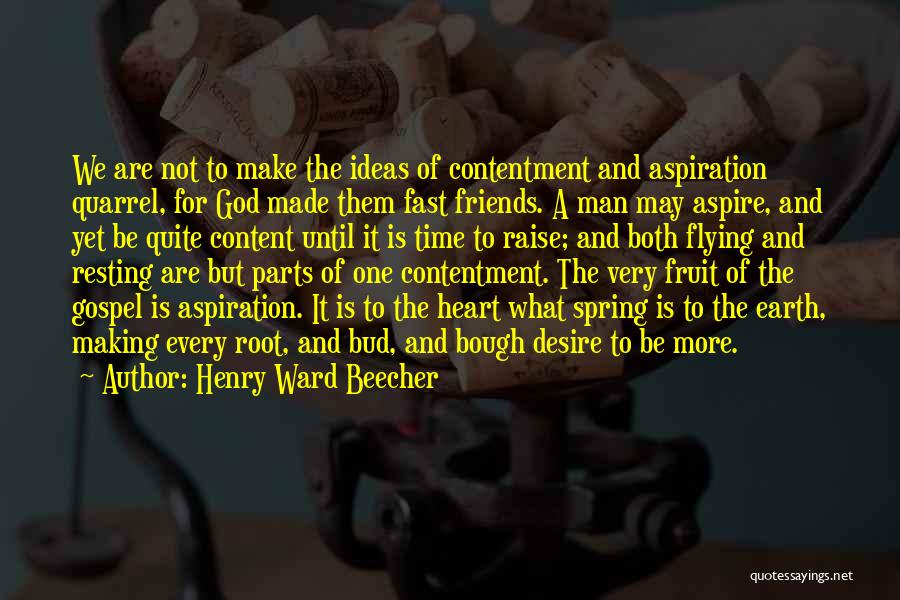 Henry Ward Beecher Quotes: We Are Not To Make The Ideas Of Contentment And Aspiration Quarrel, For God Made Them Fast Friends. A Man