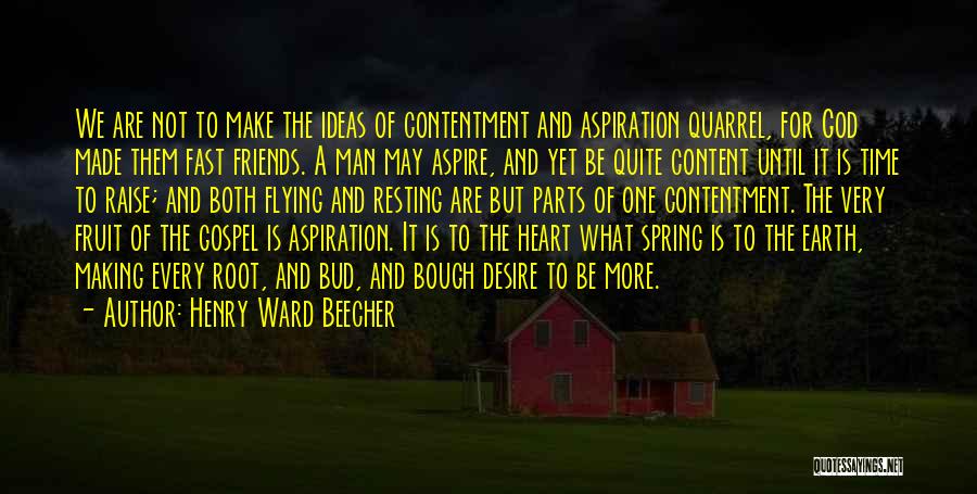 Henry Ward Beecher Quotes: We Are Not To Make The Ideas Of Contentment And Aspiration Quarrel, For God Made Them Fast Friends. A Man