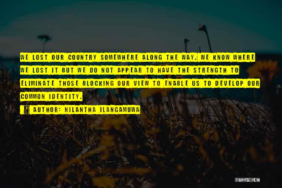 Nilantha Ilangamuwa Quotes: We Lost Our Country Somewhere Along The Way. We Know Where We Lost It But We Do Not Appear To