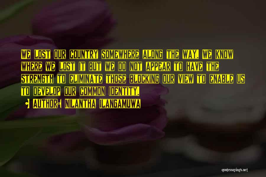 Nilantha Ilangamuwa Quotes: We Lost Our Country Somewhere Along The Way. We Know Where We Lost It But We Do Not Appear To