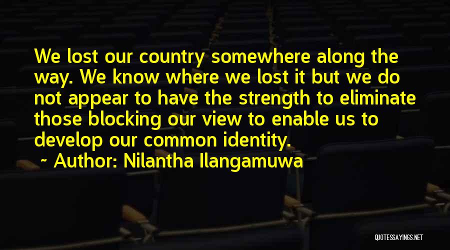Nilantha Ilangamuwa Quotes: We Lost Our Country Somewhere Along The Way. We Know Where We Lost It But We Do Not Appear To