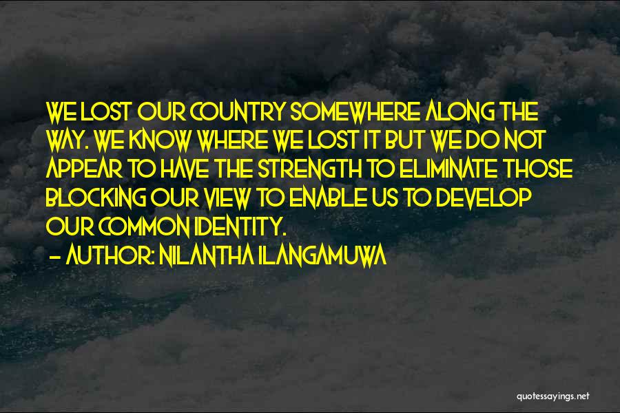 Nilantha Ilangamuwa Quotes: We Lost Our Country Somewhere Along The Way. We Know Where We Lost It But We Do Not Appear To