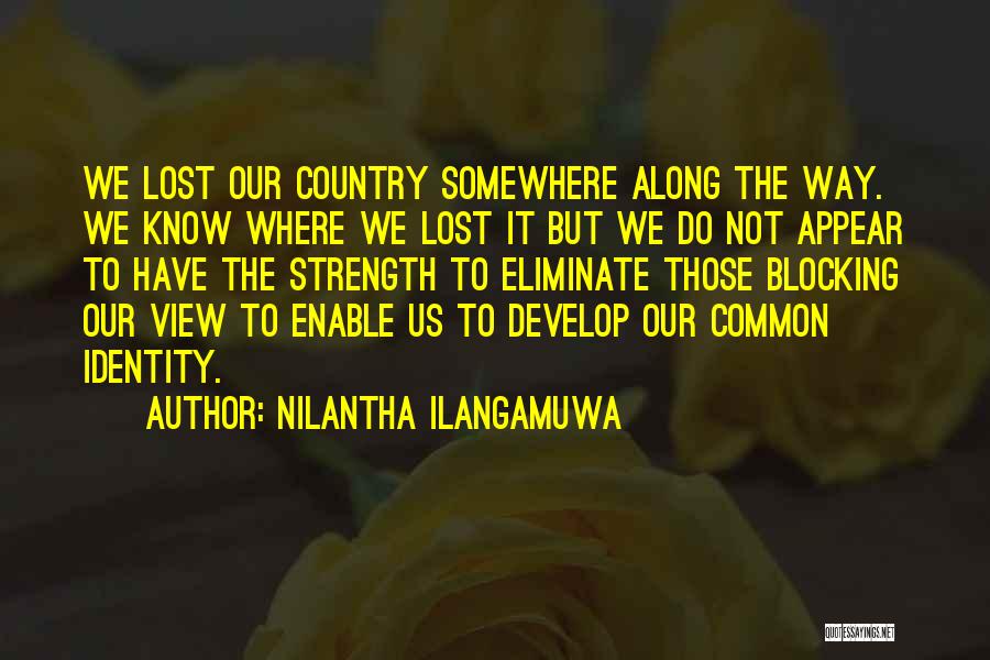 Nilantha Ilangamuwa Quotes: We Lost Our Country Somewhere Along The Way. We Know Where We Lost It But We Do Not Appear To