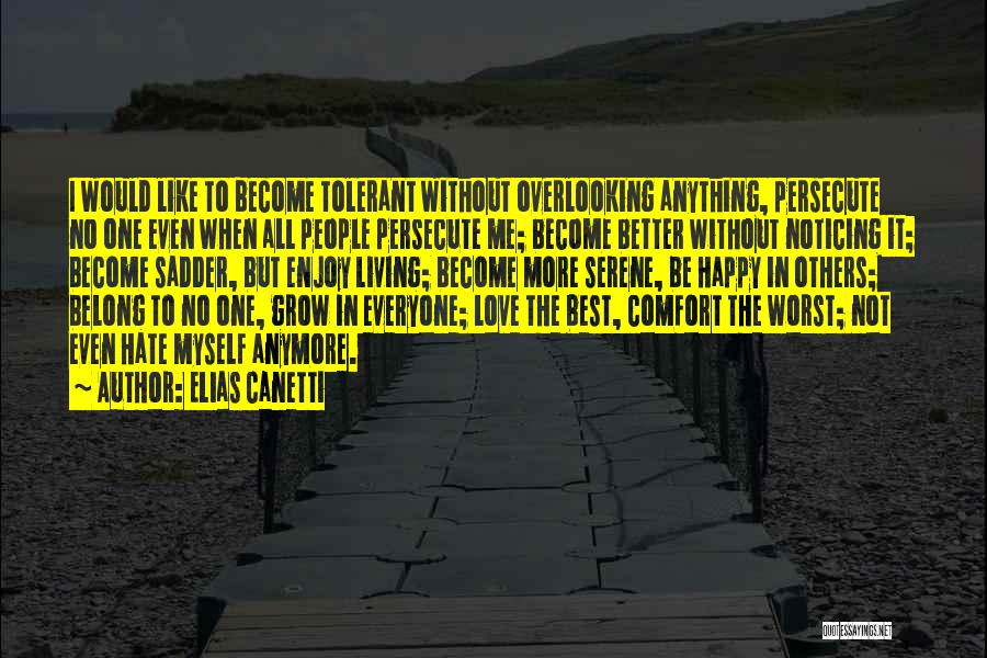 Elias Canetti Quotes: I Would Like To Become Tolerant Without Overlooking Anything, Persecute No One Even When All People Persecute Me; Become Better