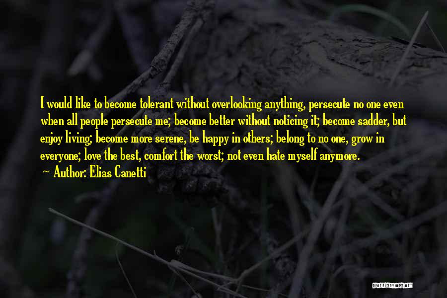 Elias Canetti Quotes: I Would Like To Become Tolerant Without Overlooking Anything, Persecute No One Even When All People Persecute Me; Become Better