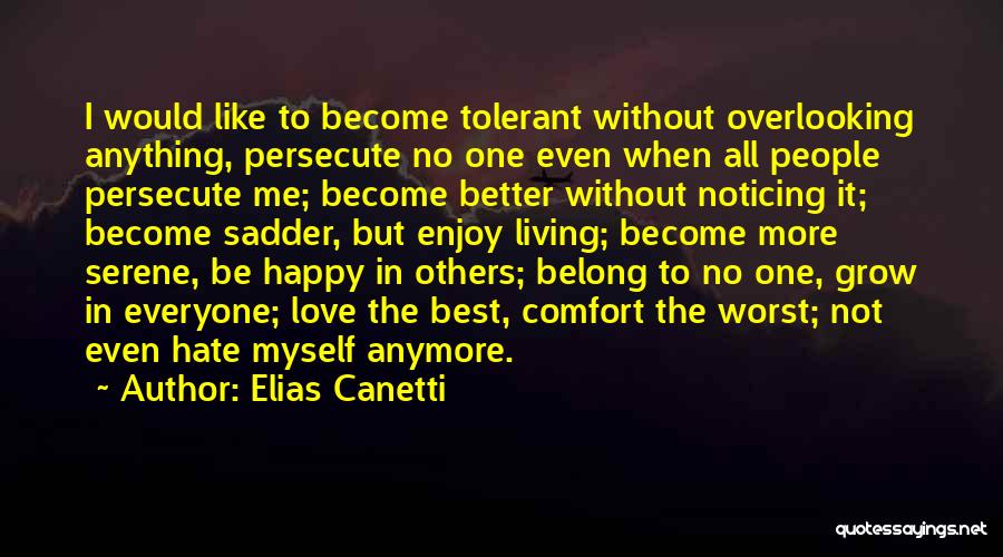 Elias Canetti Quotes: I Would Like To Become Tolerant Without Overlooking Anything, Persecute No One Even When All People Persecute Me; Become Better