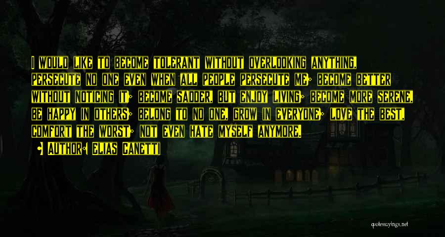 Elias Canetti Quotes: I Would Like To Become Tolerant Without Overlooking Anything, Persecute No One Even When All People Persecute Me; Become Better