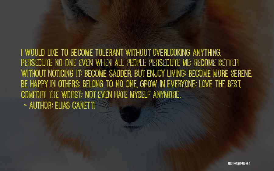 Elias Canetti Quotes: I Would Like To Become Tolerant Without Overlooking Anything, Persecute No One Even When All People Persecute Me; Become Better