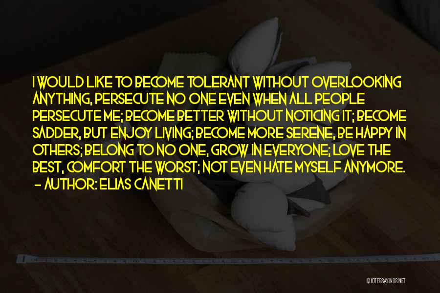 Elias Canetti Quotes: I Would Like To Become Tolerant Without Overlooking Anything, Persecute No One Even When All People Persecute Me; Become Better