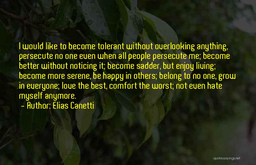 Elias Canetti Quotes: I Would Like To Become Tolerant Without Overlooking Anything, Persecute No One Even When All People Persecute Me; Become Better