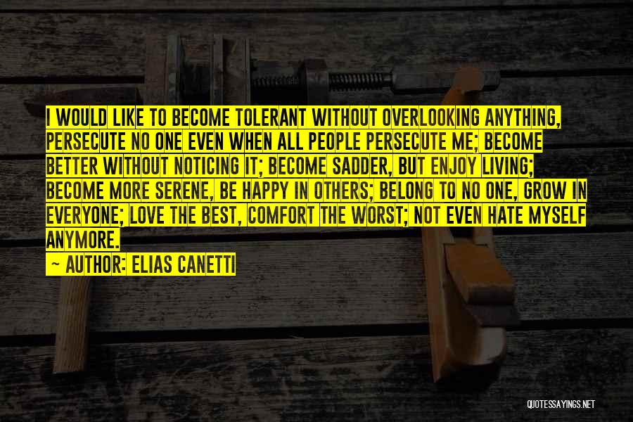 Elias Canetti Quotes: I Would Like To Become Tolerant Without Overlooking Anything, Persecute No One Even When All People Persecute Me; Become Better