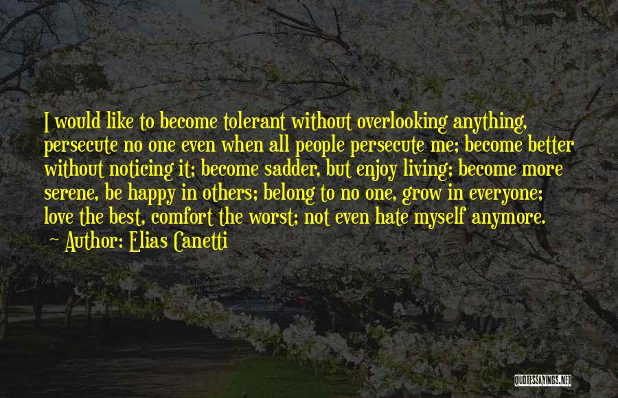 Elias Canetti Quotes: I Would Like To Become Tolerant Without Overlooking Anything, Persecute No One Even When All People Persecute Me; Become Better