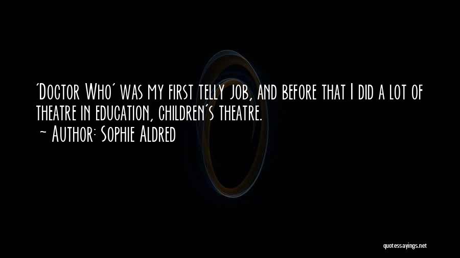 Sophie Aldred Quotes: 'doctor Who' Was My First Telly Job, And Before That I Did A Lot Of Theatre In Education, Children's Theatre.