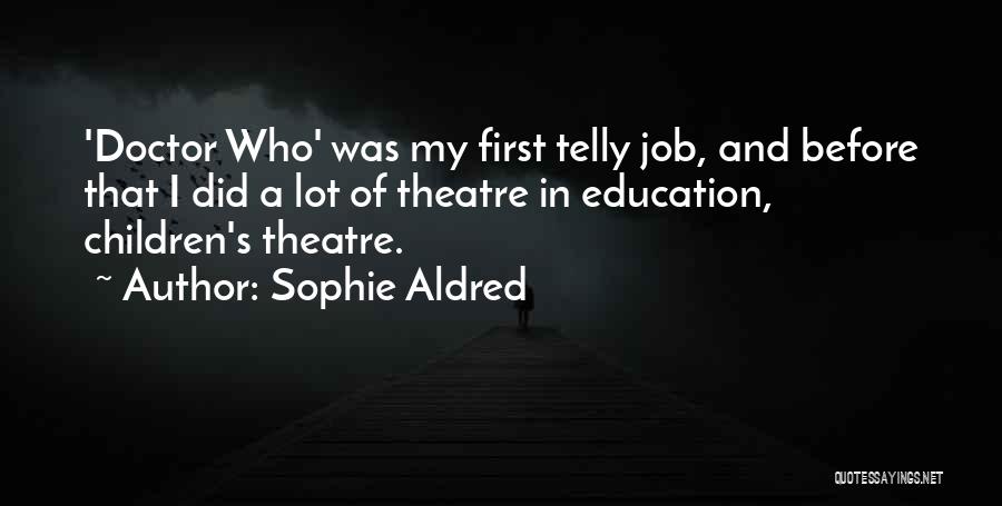 Sophie Aldred Quotes: 'doctor Who' Was My First Telly Job, And Before That I Did A Lot Of Theatre In Education, Children's Theatre.