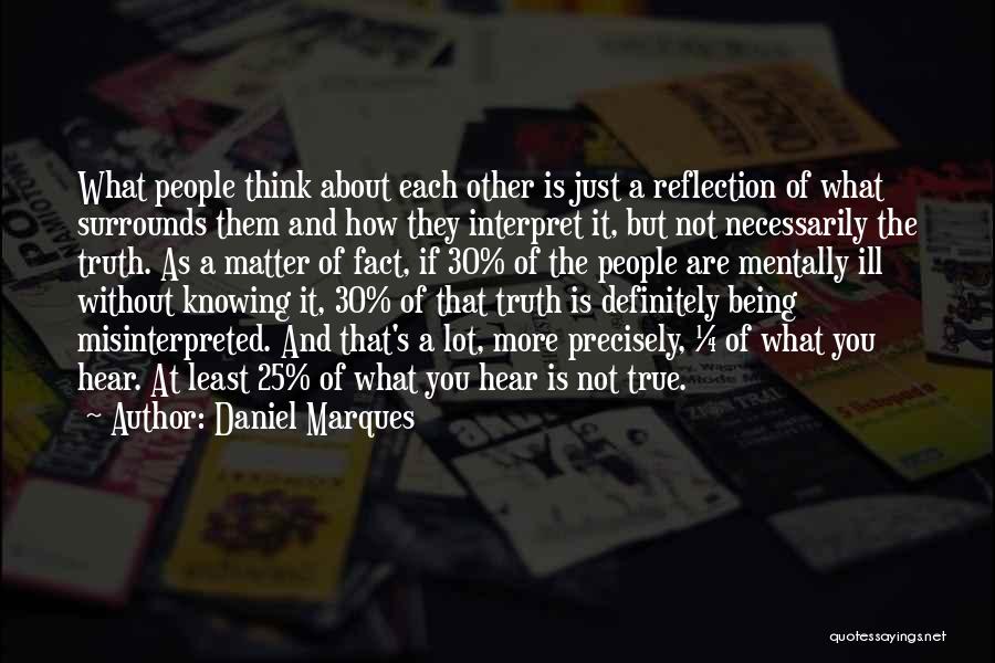 Daniel Marques Quotes: What People Think About Each Other Is Just A Reflection Of What Surrounds Them And How They Interpret It, But